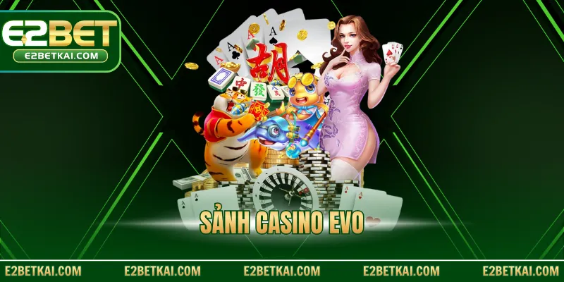 Sảnh Casino Evo – Trải Nghiệm Live Casino Chuẩn Quốc Tế