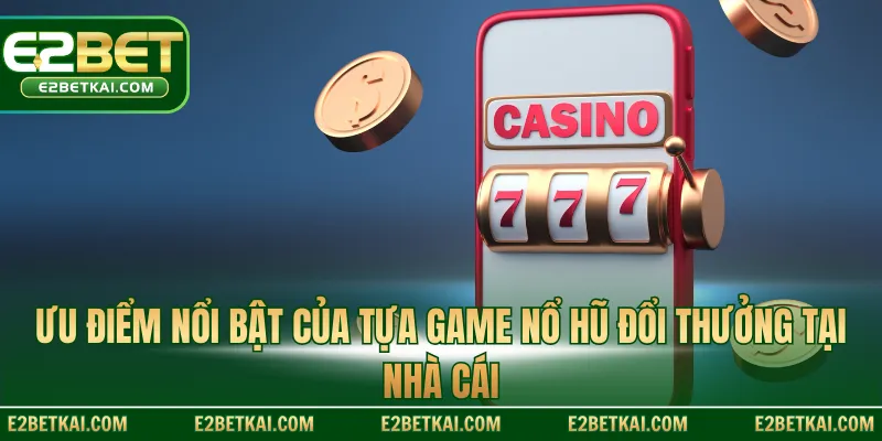 Ưu điểm nổi bật của tựa game nổ hũ đổi thưởng tại nhà cái